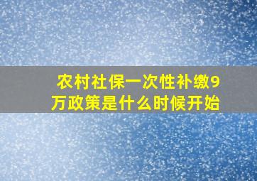 农村社保一次性补缴9万政策是什么时候开始