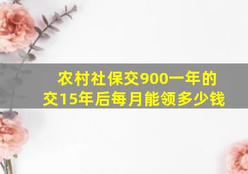 农村社保交900一年的交15年后每月能领多少钱