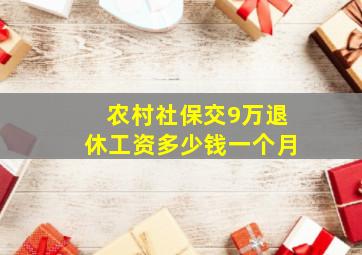 农村社保交9万退休工资多少钱一个月