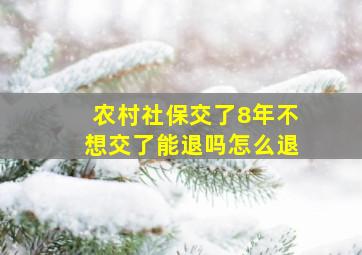 农村社保交了8年不想交了能退吗怎么退