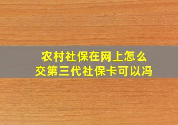 农村社保在网上怎么交第三代社保卡可以冯