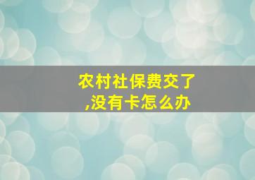 农村社保费交了,没有卡怎么办