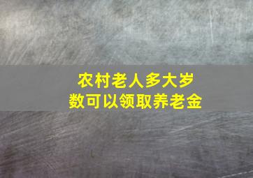 农村老人多大岁数可以领取养老金