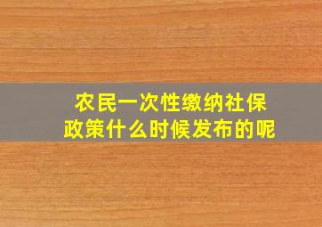 农民一次性缴纳社保政策什么时候发布的呢