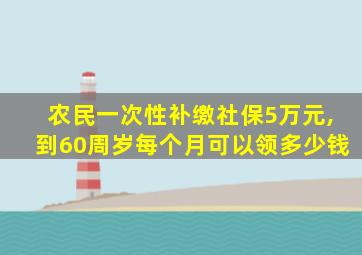 农民一次性补缴社保5万元,到60周岁每个月可以领多少钱