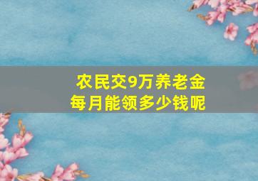 农民交9万养老金每月能领多少钱呢