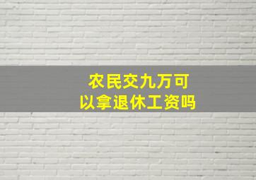 农民交九万可以拿退休工资吗