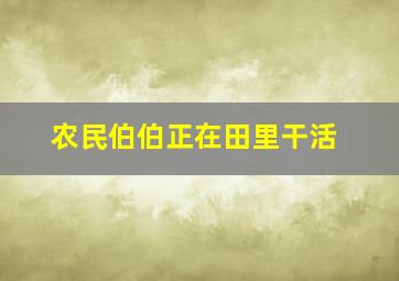 农民伯伯正在田里干活