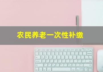 农民养老一次性补缴