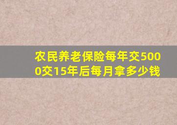 农民养老保险每年交5000交15年后每月拿多少钱