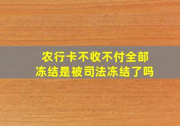 农行卡不收不付全部冻结是被司法冻结了吗