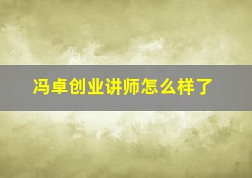 冯卓创业讲师怎么样了