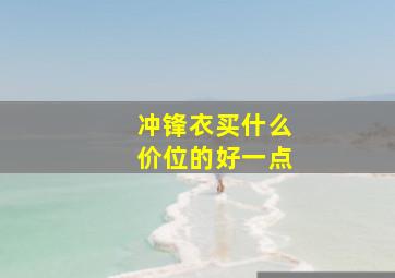 冲锋衣买什么价位的好一点