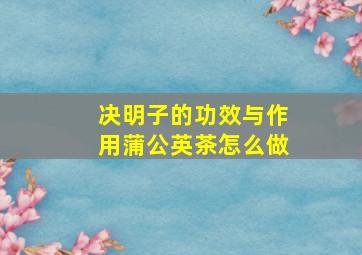 决明子的功效与作用蒲公英茶怎么做