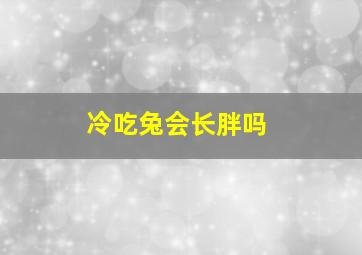 冷吃兔会长胖吗