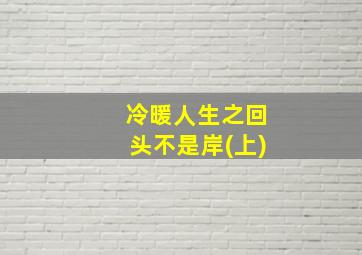 冷暖人生之回头不是岸(上)