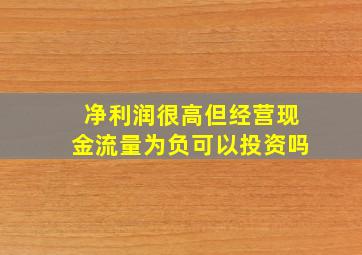 净利润很高但经营现金流量为负可以投资吗