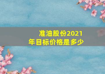 准油股份2021年目标价格是多少