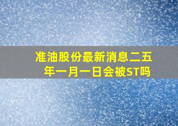 准油股份最新消息二五年一月一日会被ST吗