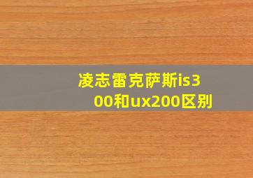 凌志雷克萨斯is300和ux200区别