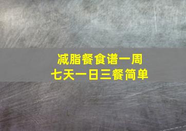 减脂餐食谱一周七天一日三餐简单