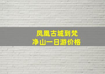 凤凰古城到梵净山一日游价格