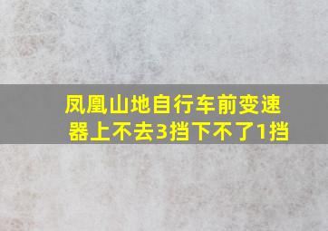 凤凰山地自行车前变速器上不去3挡下不了1挡