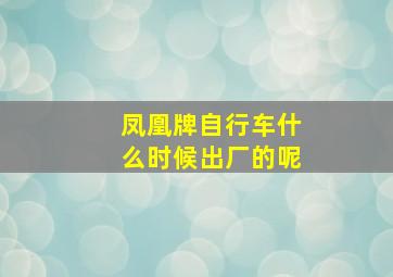 凤凰牌自行车什么时候出厂的呢