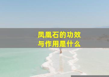 凤凰石的功效与作用是什么