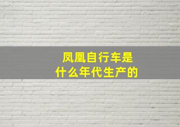 凤凰自行车是什么年代生产的