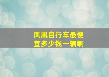 凤凰自行车最便宜多少钱一辆啊