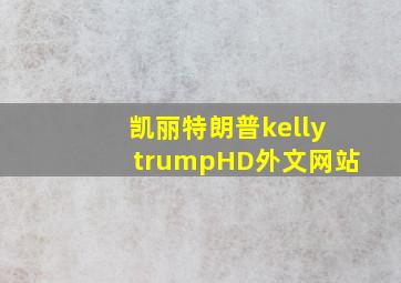 凯丽特朗普kellytrumpHD外文网站