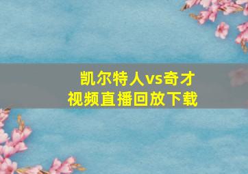 凯尔特人vs奇才视频直播回放下载