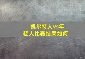 凯尔特人vs年轻人比赛结果如何