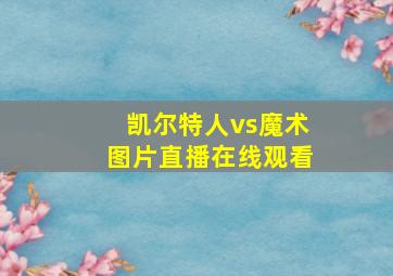 凯尔特人vs魔术图片直播在线观看