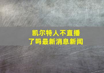 凯尔特人不直播了吗最新消息新闻