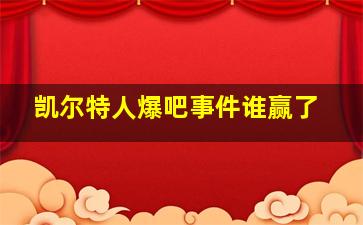 凯尔特人爆吧事件谁赢了