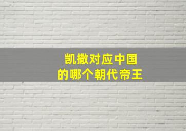 凯撒对应中国的哪个朝代帝王