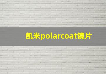 凯米polarcoat镜片