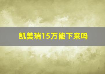 凯美瑞15万能下来吗