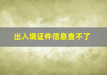 出入境证件信息查不了