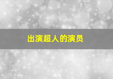 出演超人的演员