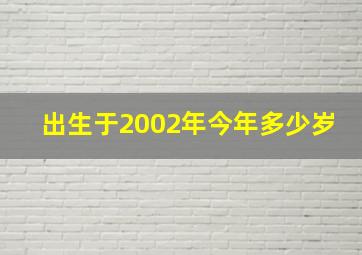 出生于2002年今年多少岁