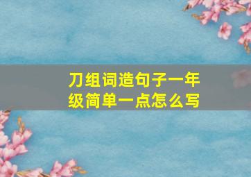 刀组词造句子一年级简单一点怎么写