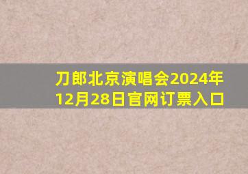 刀郎北京演唱会2024年12月28日官网订票入口