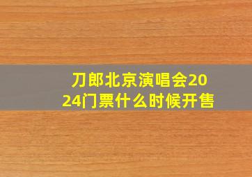 刀郎北京演唱会2024门票什么时候开售