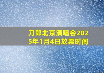 刀郎北京演唱会2025年1月4日放票时间