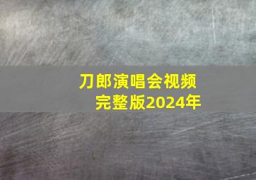 刀郎演唱会视频完整版2024年