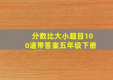 分数比大小题目100道带答案五年级下册