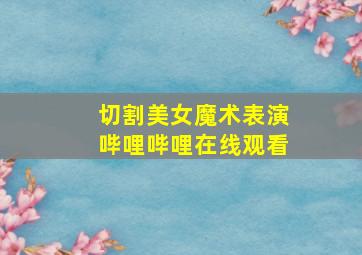 切割美女魔术表演哔哩哔哩在线观看